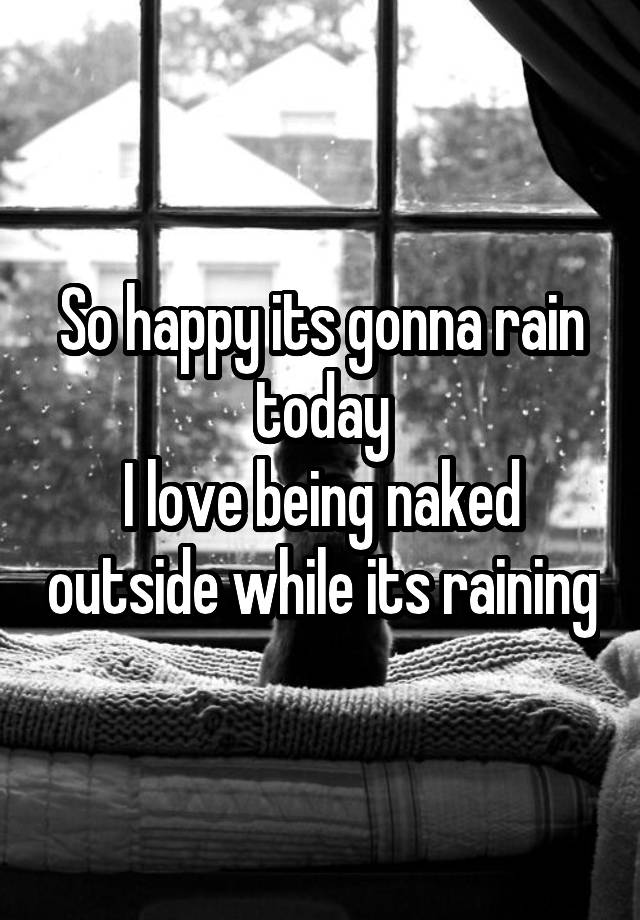 So Happy Its Gonna Rain Today I Love Being Naked Outside While Its Raining