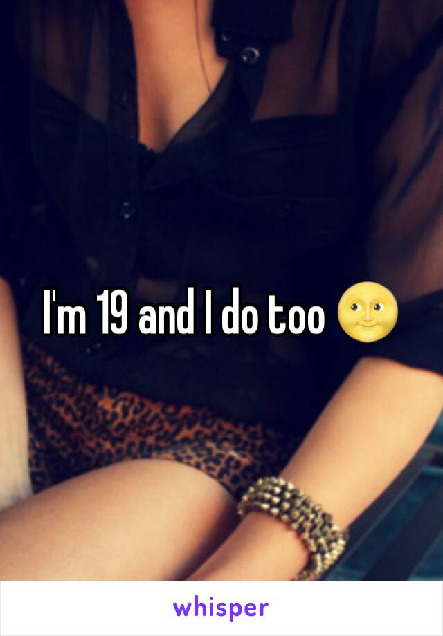 I'm 19 and I do too 🌝