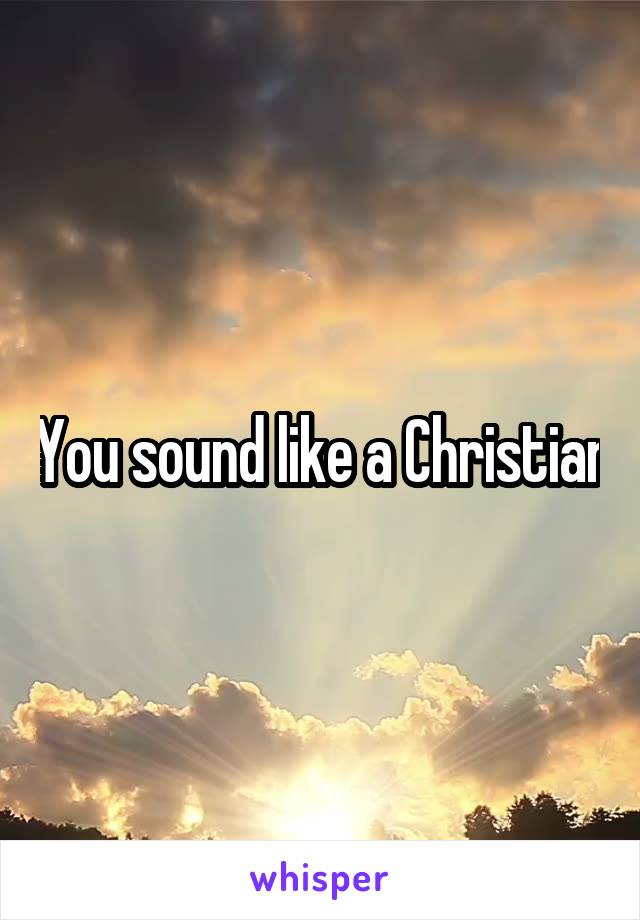 You sound like a Christian