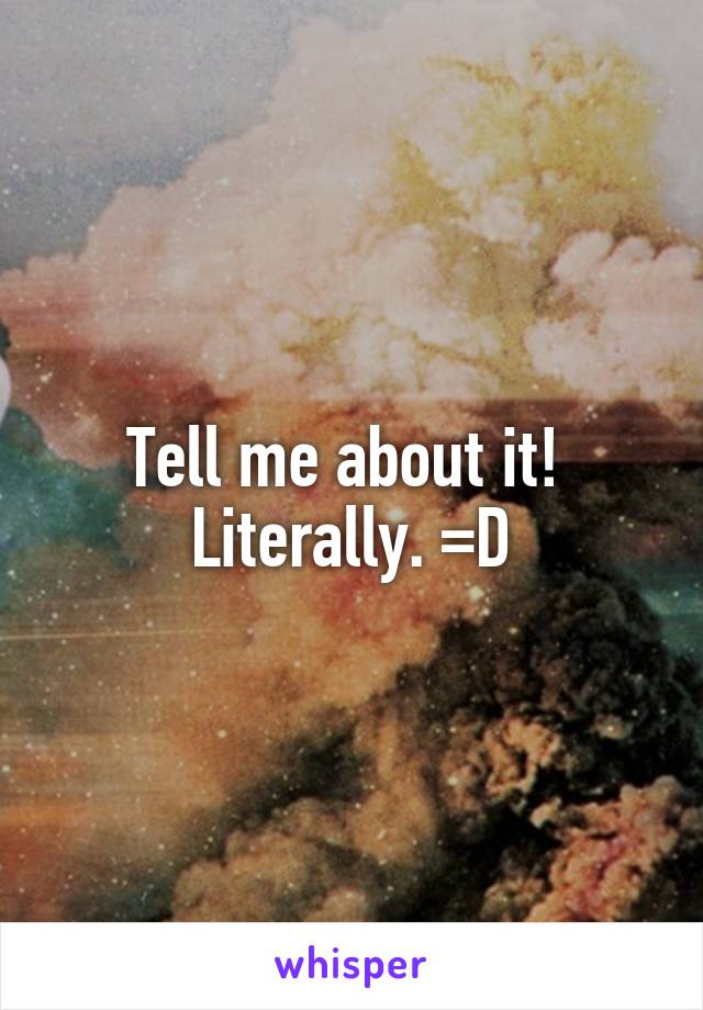 Tell me about it!  Literally. =D