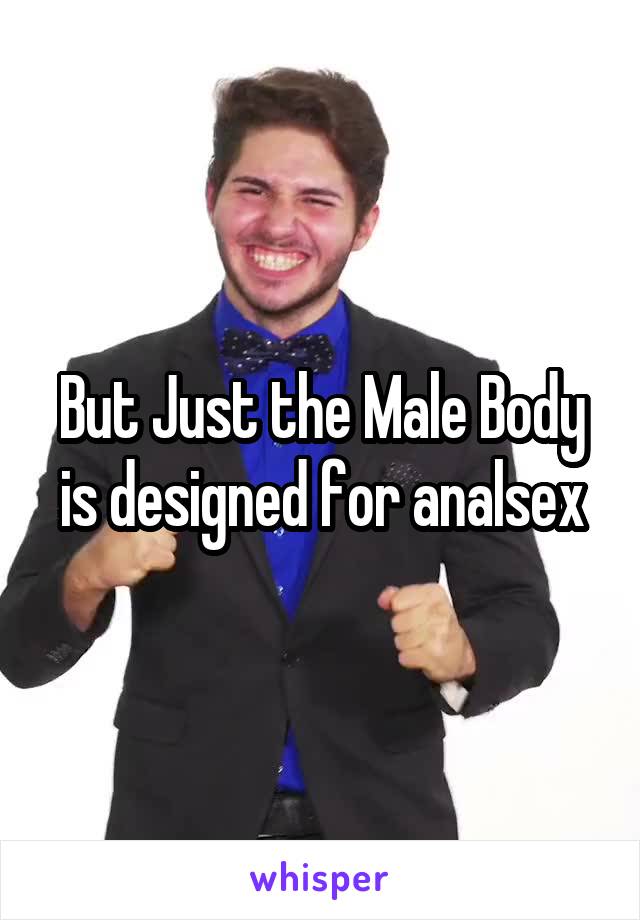 But Just the Male Body is designed for analsex