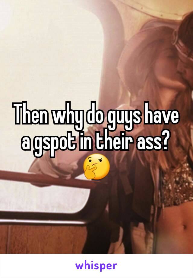 Then why do guys have a gspot in their ass?🤔