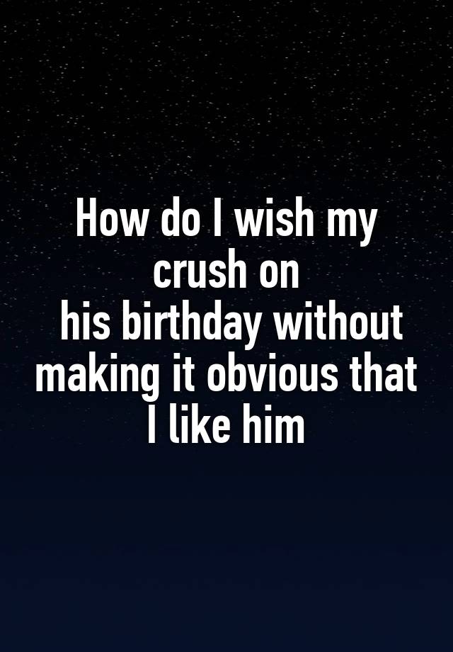 how-do-i-wish-my-crush-on-his-birthday-without-making-it-obvious-that-i