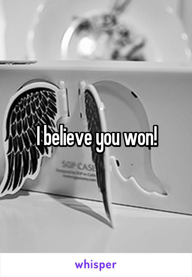 I believe you won!