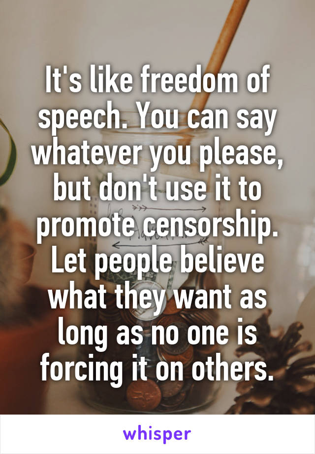 It's like freedom of speech. You can say whatever you please, but don't use it to promote censorship.
Let people believe what they want as long as no one is forcing it on others.