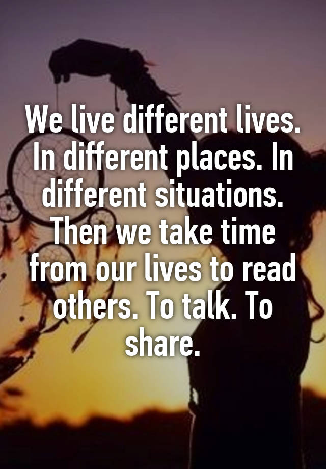 we-live-different-lives-in-different-places-in-different-situations