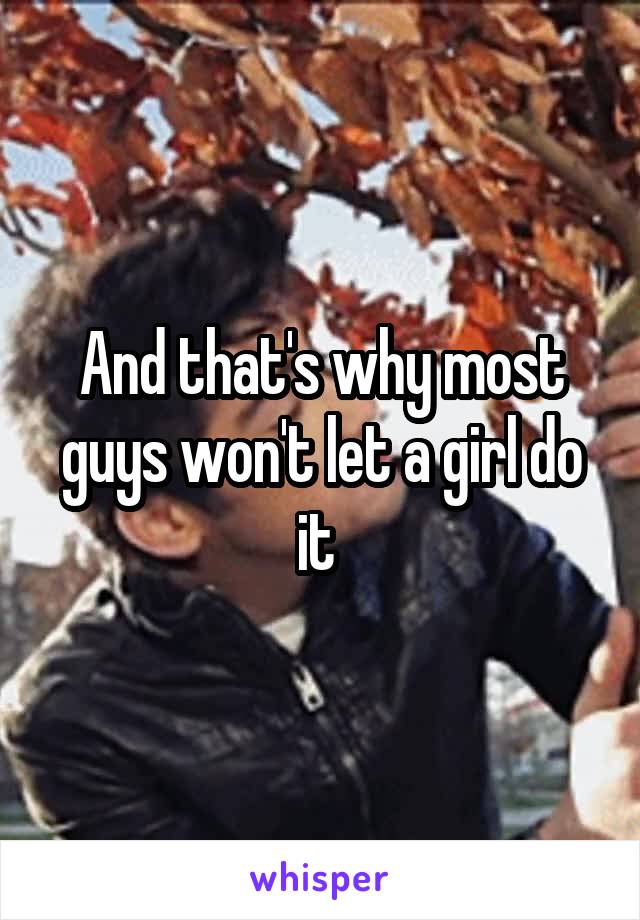 And that's why most guys won't let a girl do it 