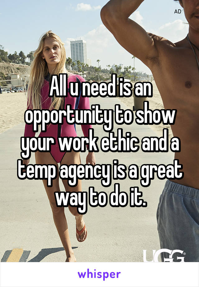  All u need is an opportunity to show your work ethic and a temp agency is a great way to do it.