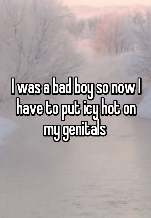 i-was-a-bad-boy-so-now-i-have-to-put-icy-hot-on-my-genitals