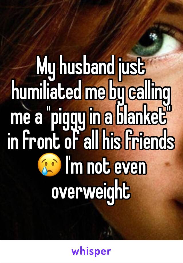 My husband just humiliated me by calling me a "piggy in a blanket" in front of all his friends 😢 I'm not even overweight