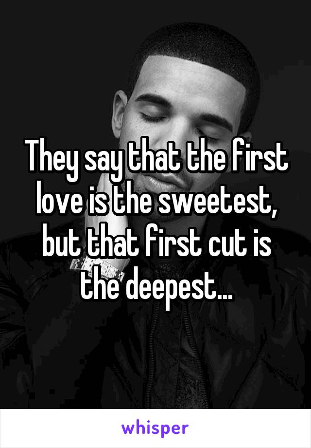 They say that the first love is the sweetest, but that first cut is the deepest...