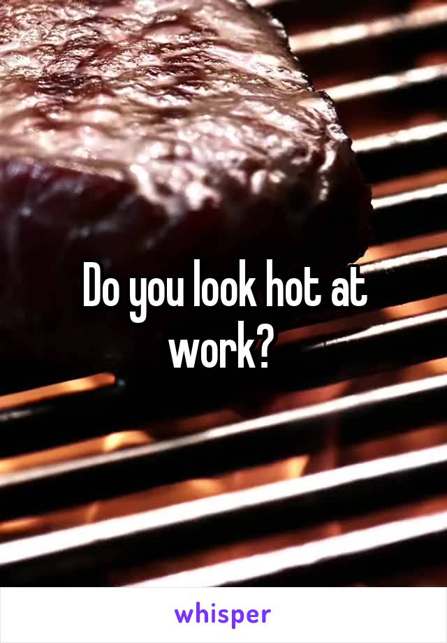 Do you look hot at work? 