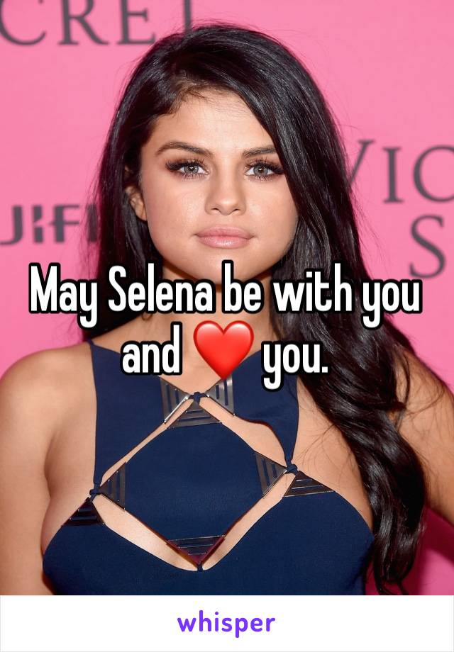 May Selena be with you and ❤️ you. 