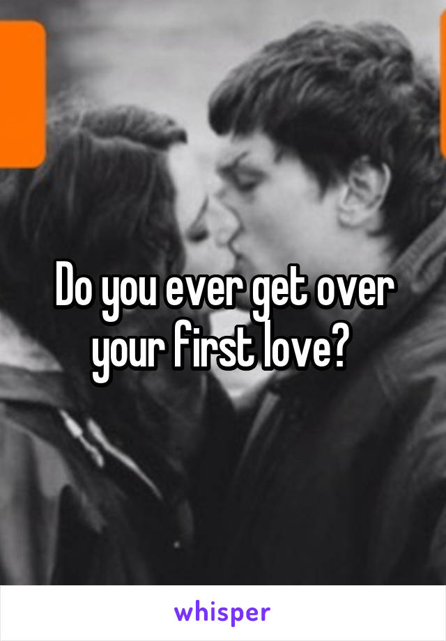 do-you-ever-get-over-your-first-love