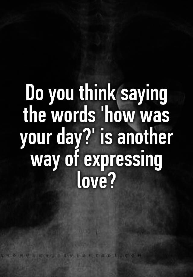 do-you-think-saying-the-words-how-was-your-day-is-another-way-of