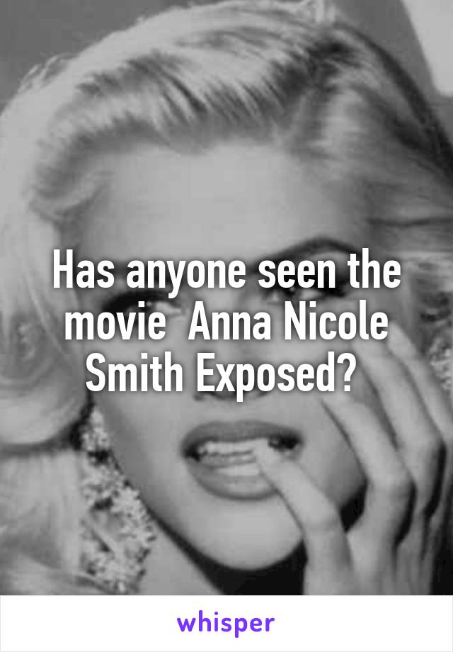 Has anyone seen the movie  Anna Nicole Smith Exposed? 
