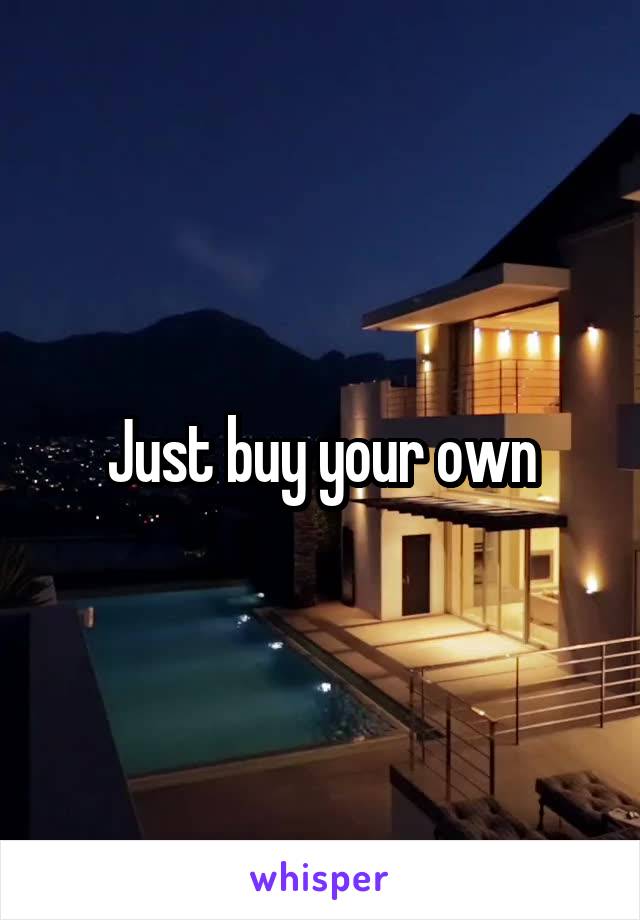 Just buy your own