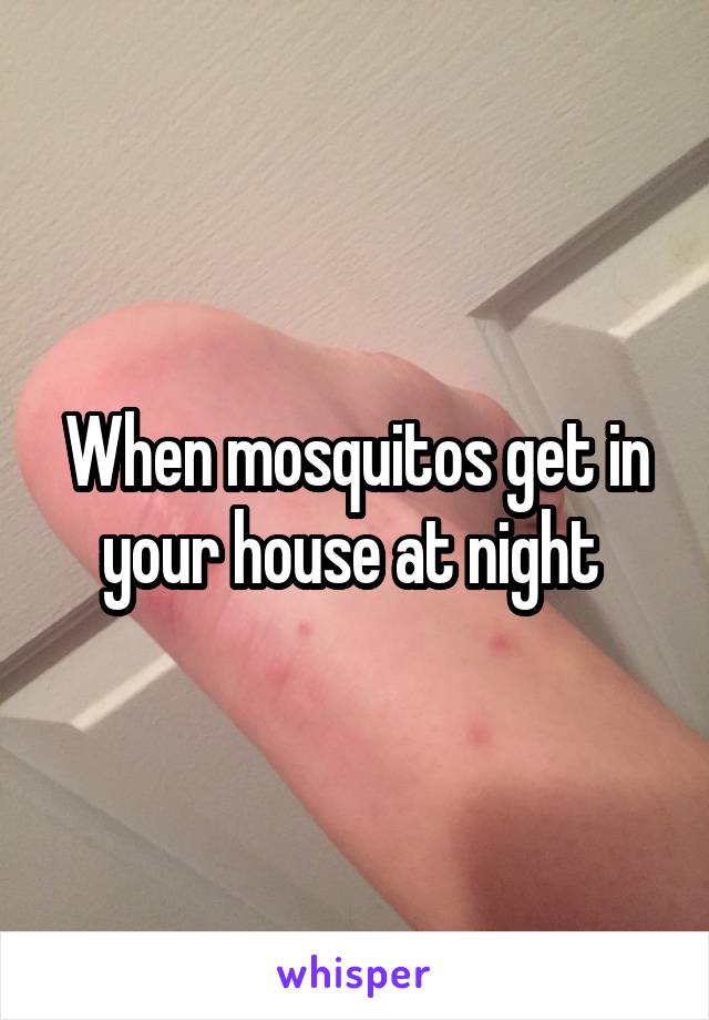 When mosquitos get in your house at night 