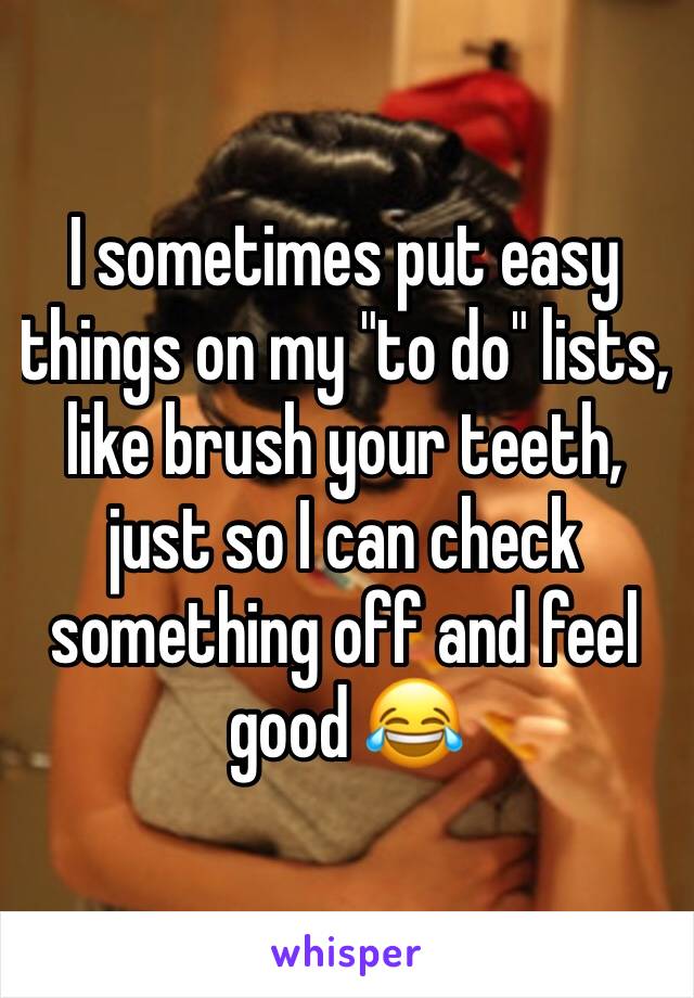 I sometimes put easy things on my "to do" lists, like brush your teeth, just so I can check something off and feel good 😂