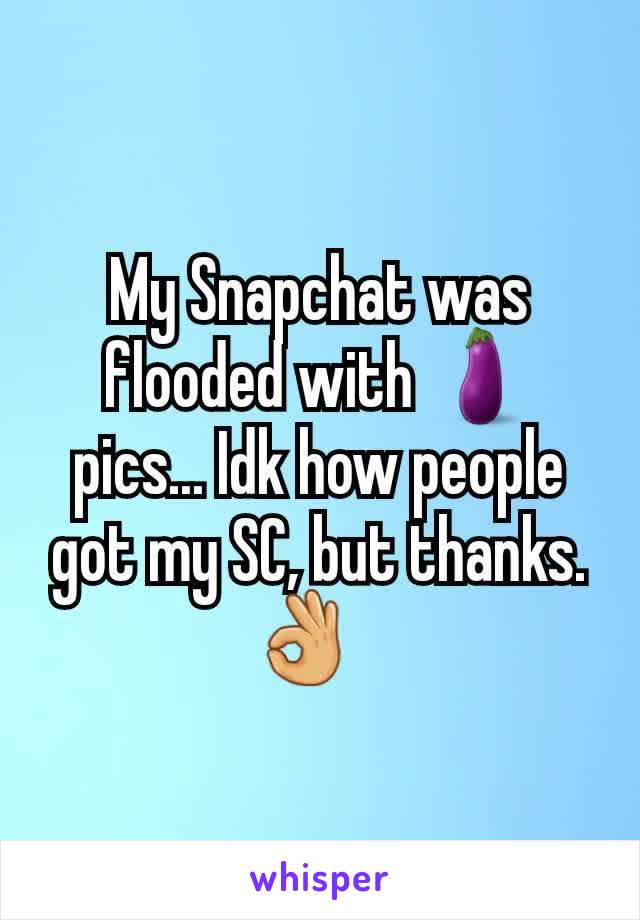 My Snapchat was flooded with 🍆 pics... Idk how people got my SC, but thanks. 👌🏻