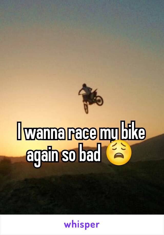 I wanna race my bike again so bad 😩 