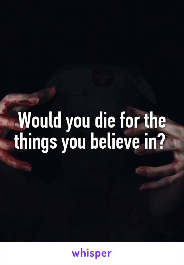 Would you die for the things you believe in? 