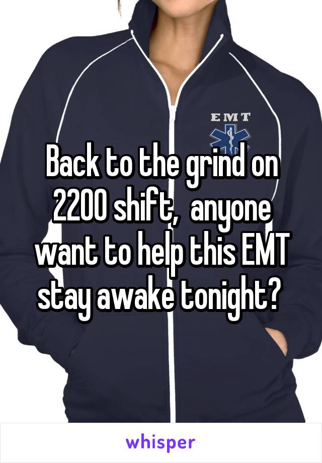 Back to the grind on 2200 shift,  anyone want to help this EMT stay awake tonight? 