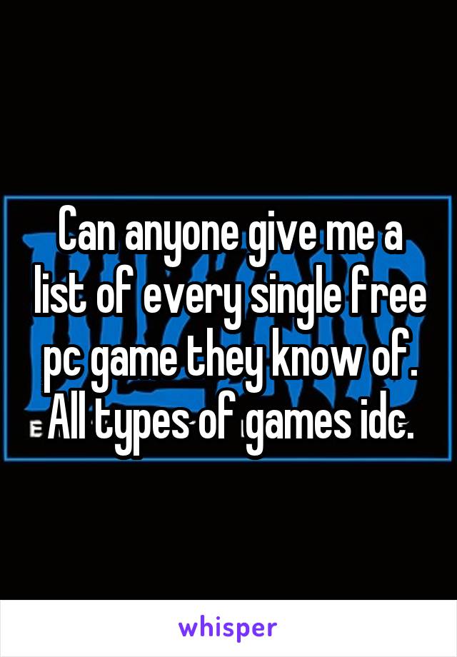 Can anyone give me a list of every single free pc game they know of. All types of games idc.