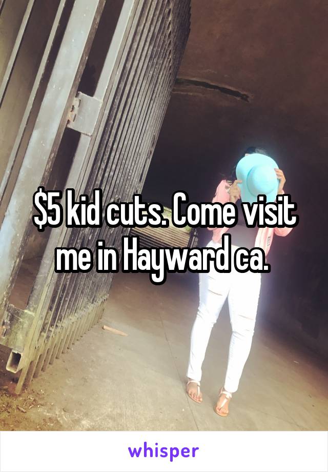 $5 kid cuts. Come visit me in Hayward ca. 