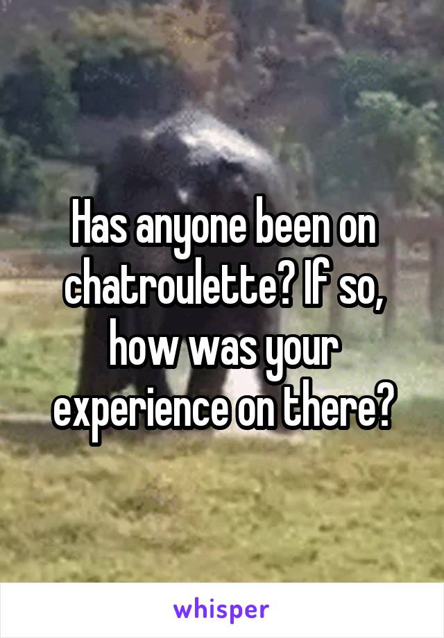 Has anyone been on chatroulette? If so, how was your experience on there?