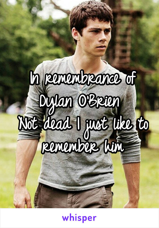 In remembrance of Dylan O'Brien 
Not dead I just like to remember him