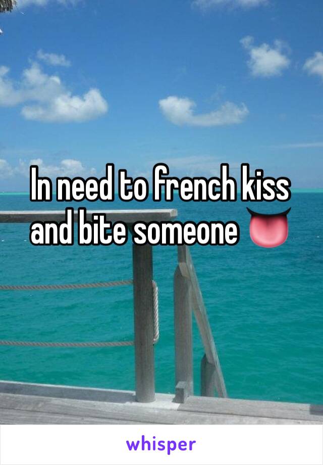 In need to french kiss and bite someone 👅