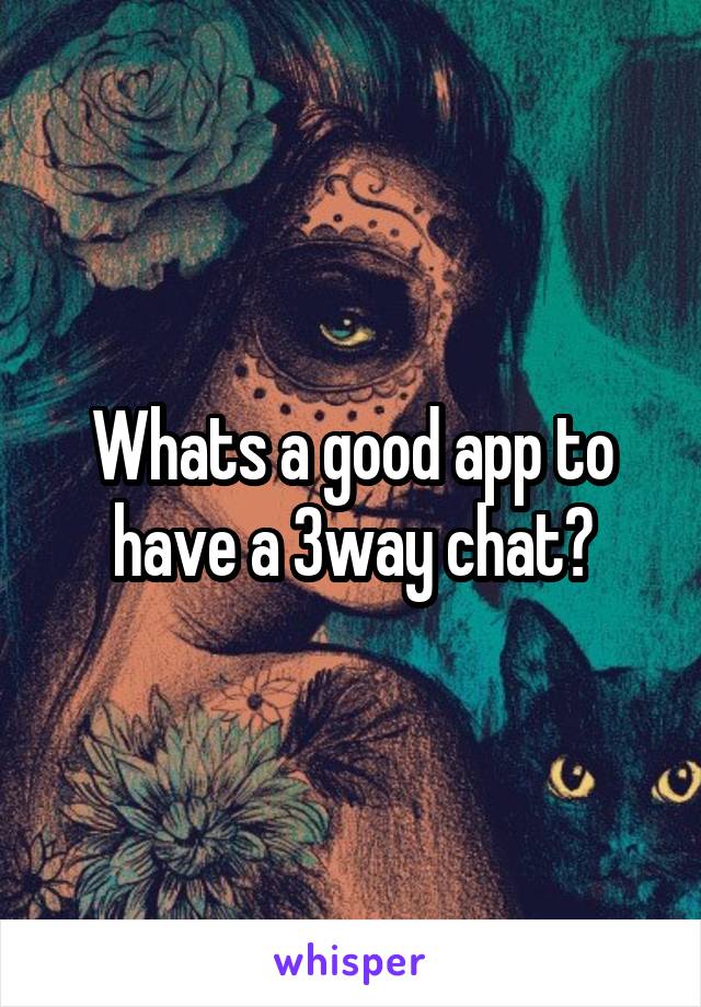 Whats a good app to have a 3way chat?