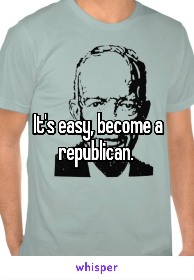 It's easy, become a republican. 