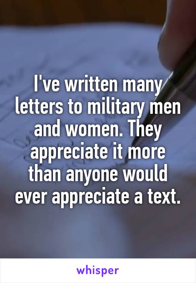 I've written many letters to military men and women. They appreciate it more than anyone would ever appreciate a text.