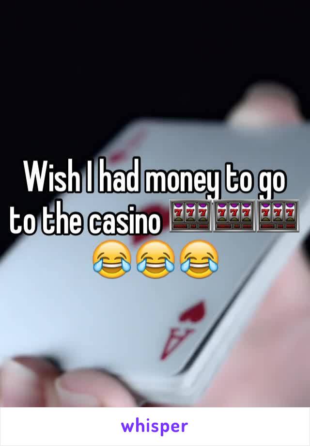 Wish I had money to go to the casino 🎰🎰🎰😂😂😂