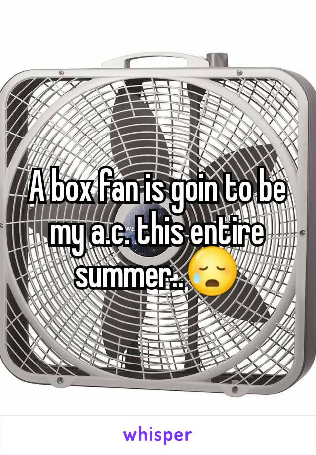 A box fan is goin to be my a.c. this entire summer..😥