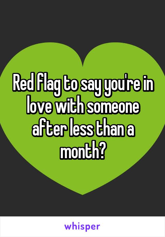 Red flag to say you're in love with someone after less than a month?
