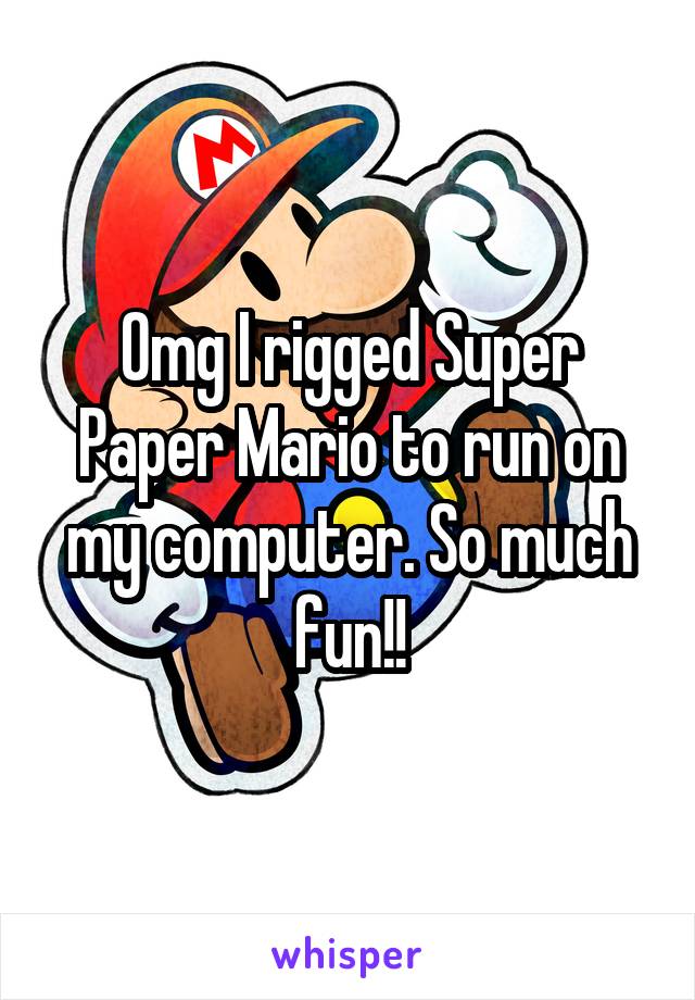 Omg I rigged Super Paper Mario to run on my computer. So much fun!!