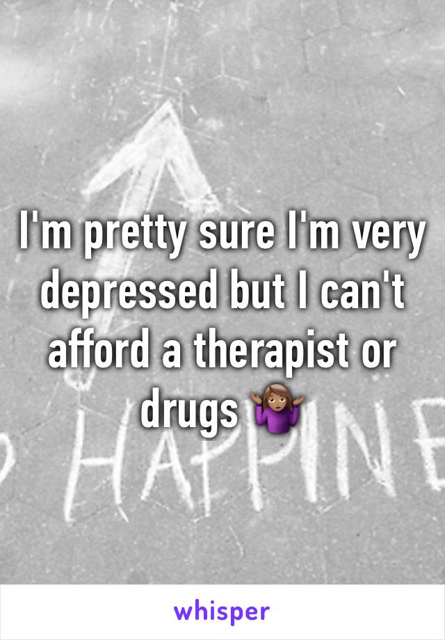 I'm pretty sure I'm very depressed but I can't afford a therapist or drugs 🤷🏽‍♀️