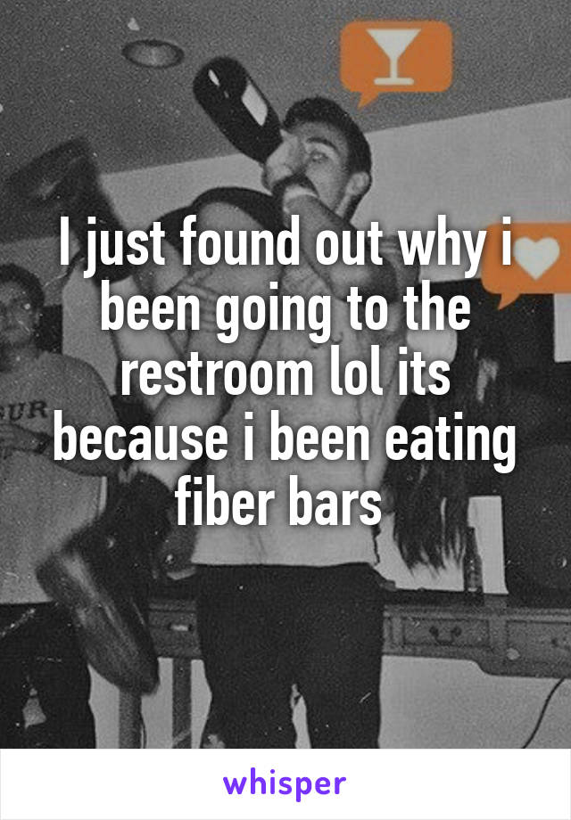 I just found out why i been going to the restroom lol its because i been eating fiber bars 
