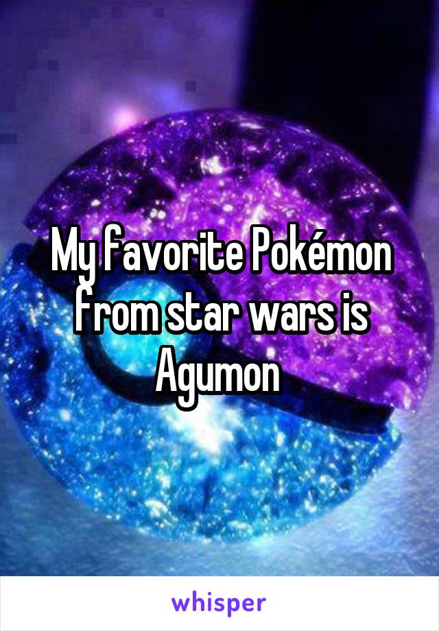 My favorite Pokémon from star wars is Agumon 