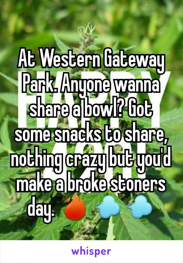 At Western Gateway Park. Anyone wanna share a bowl? Got some snacks to share, nothing crazy but you'd make a broke stoners day. 🔥💨💨