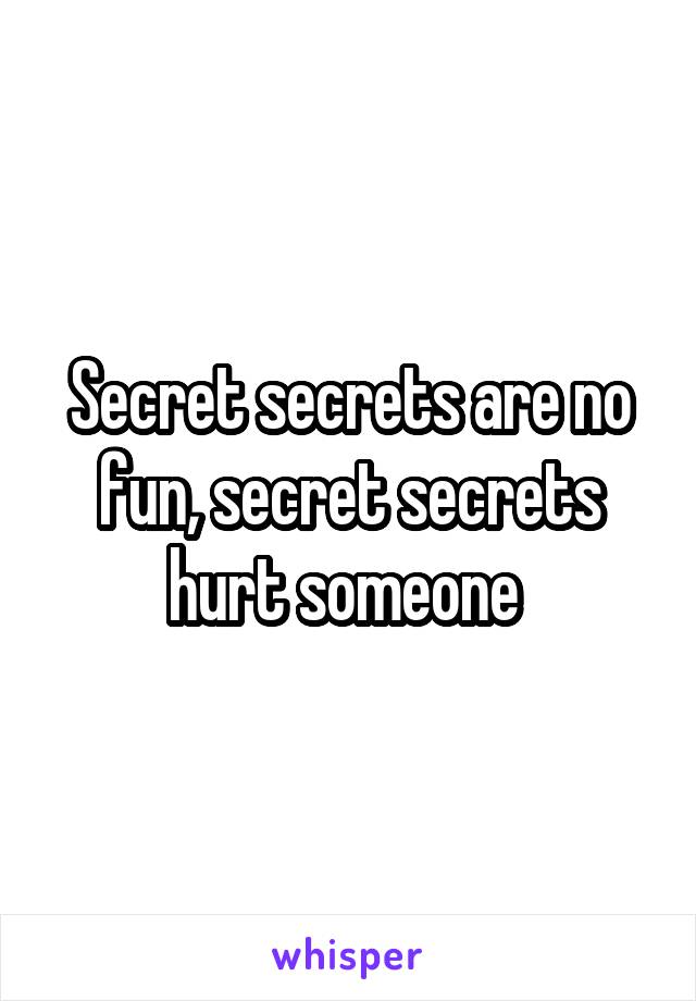 Secret secrets are no fun, secret secrets hurt someone 