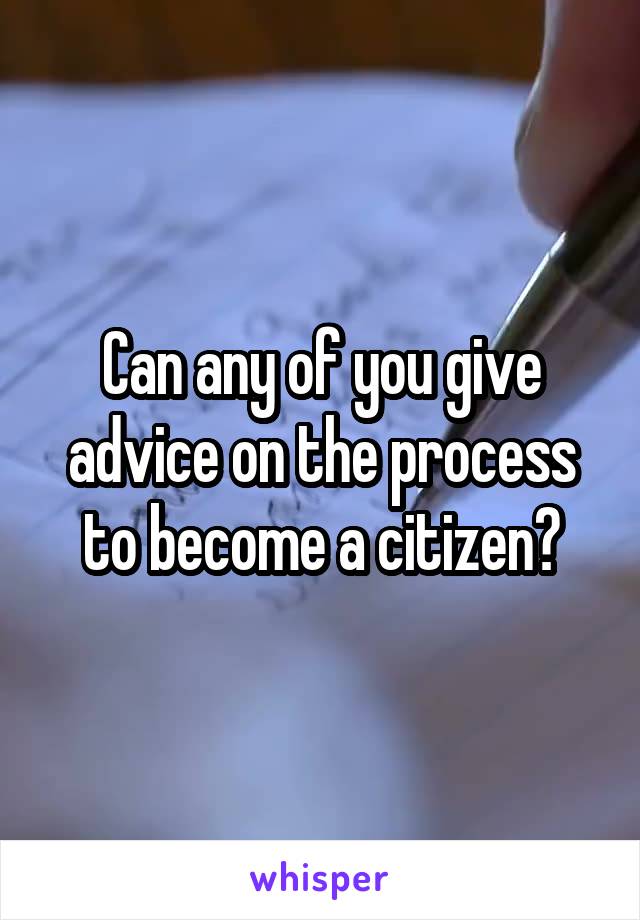 Can any of you give advice on the process to become a citizen?