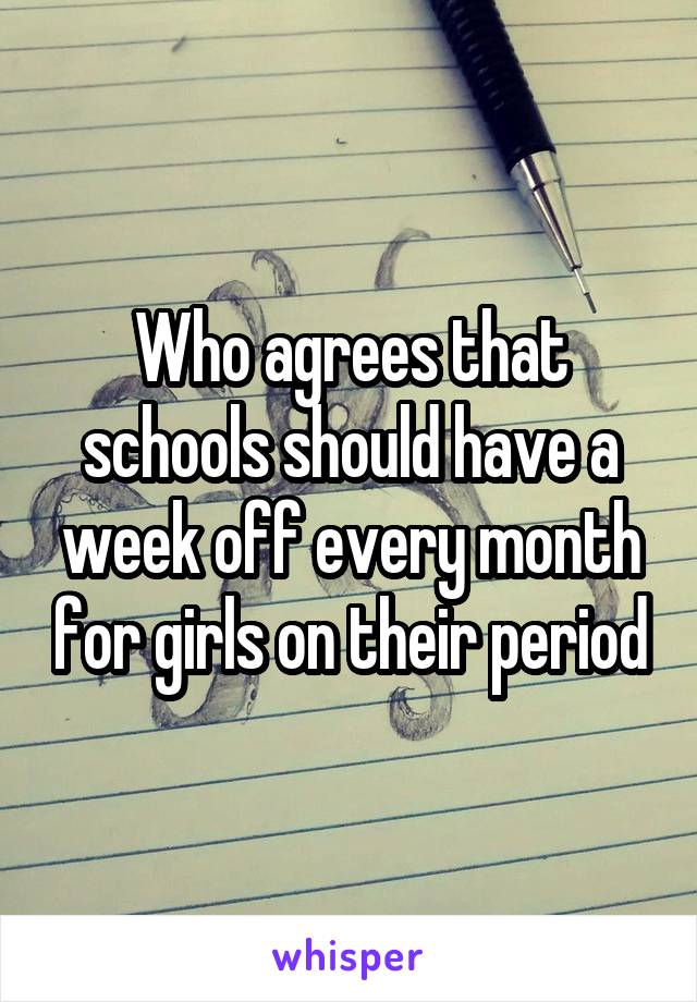 Who agrees that schools should have a week off every month for girls on their period