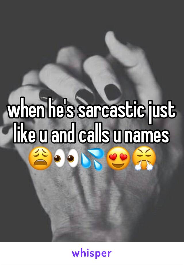 when he's sarcastic just like u and calls u names 😩👀💦😍😤