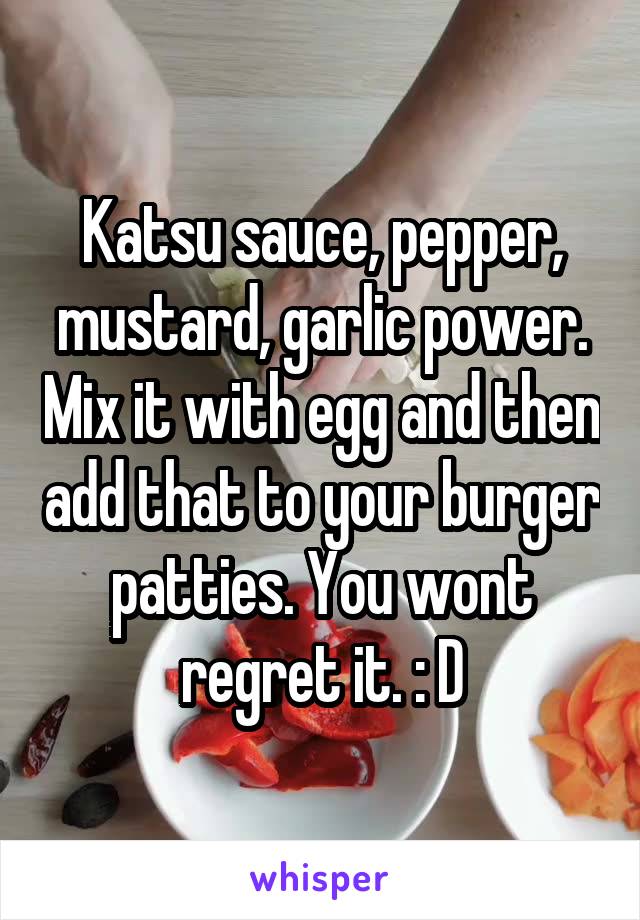 Katsu sauce, pepper, mustard, garlic power. Mix it with egg and then add that to your burger patties. You wont regret it. : D