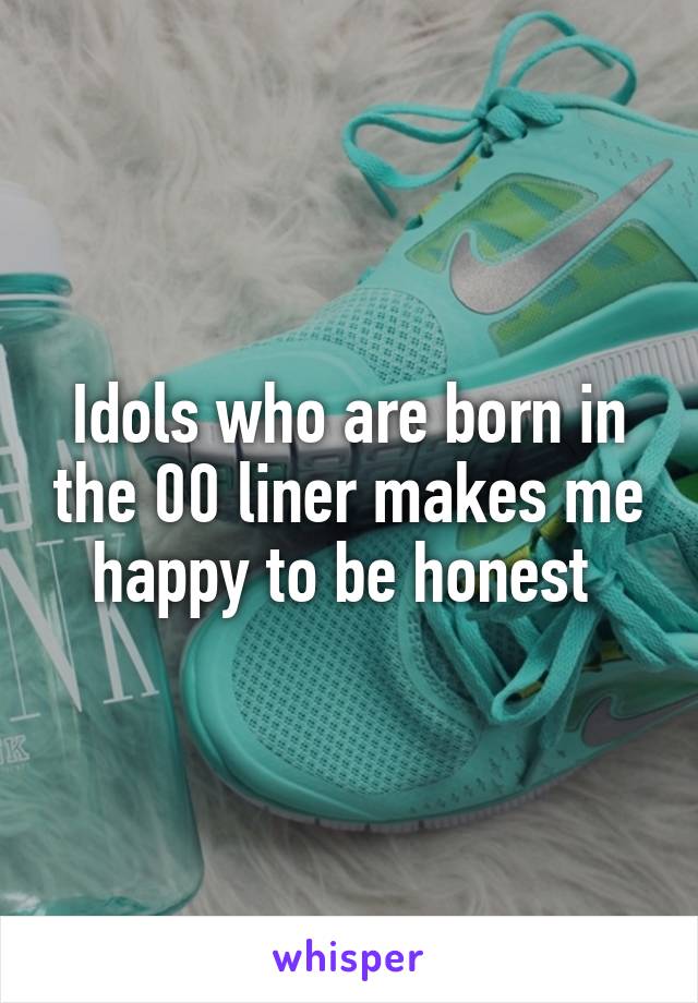Idols who are born in the 00 liner makes me happy to be honest 