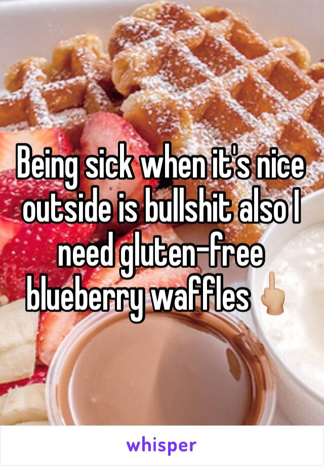 Being sick when it's nice outside is bullshit also I need gluten-free blueberry waffles🖕🏼